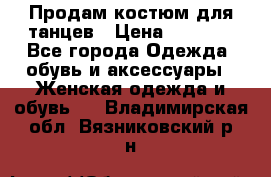 Продам костюм для танцев › Цена ­ 2 500 - Все города Одежда, обувь и аксессуары » Женская одежда и обувь   . Владимирская обл.,Вязниковский р-н